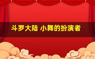 斗罗大陆 小舞的扮演者